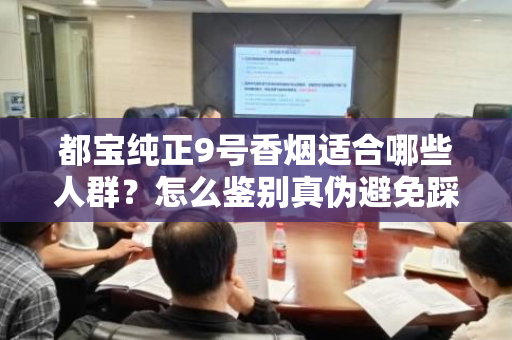 都宝纯正9号香烟适合哪些人群？怎么鉴别真伪避免踩坑？